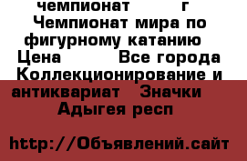 11.1) чемпионат : 1988 г - Чемпионат мира по фигурному катанию › Цена ­ 190 - Все города Коллекционирование и антиквариат » Значки   . Адыгея респ.